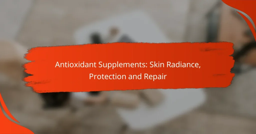 Antioxidant Supplements: Skin Radiance, Protection and Repair