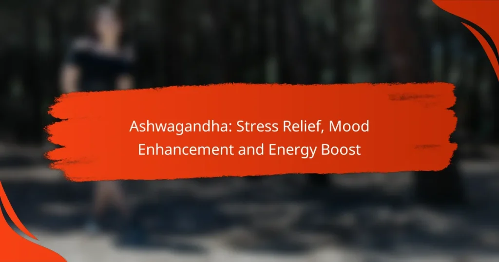 Ashwagandha: Stress Relief, Mood Enhancement and Energy Boost