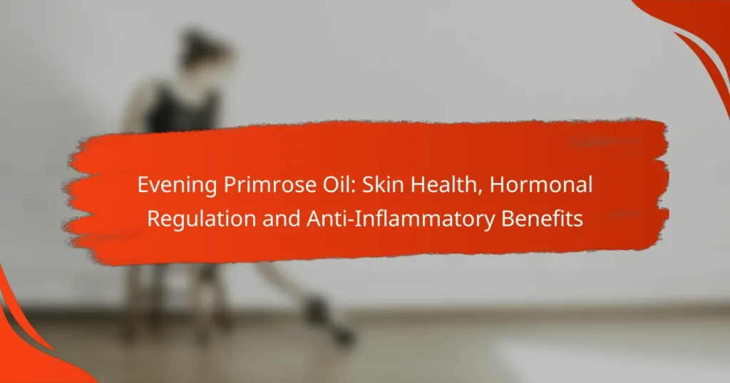 Evening Primrose Oil: Skin Health, Hormonal Regulation and Anti-Inflammatory Benefits