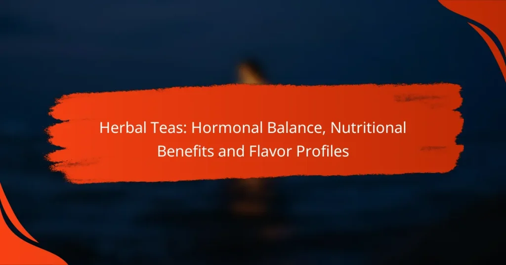 Herbal Teas: Hormonal Balance, Nutritional Benefits and Flavor Profiles