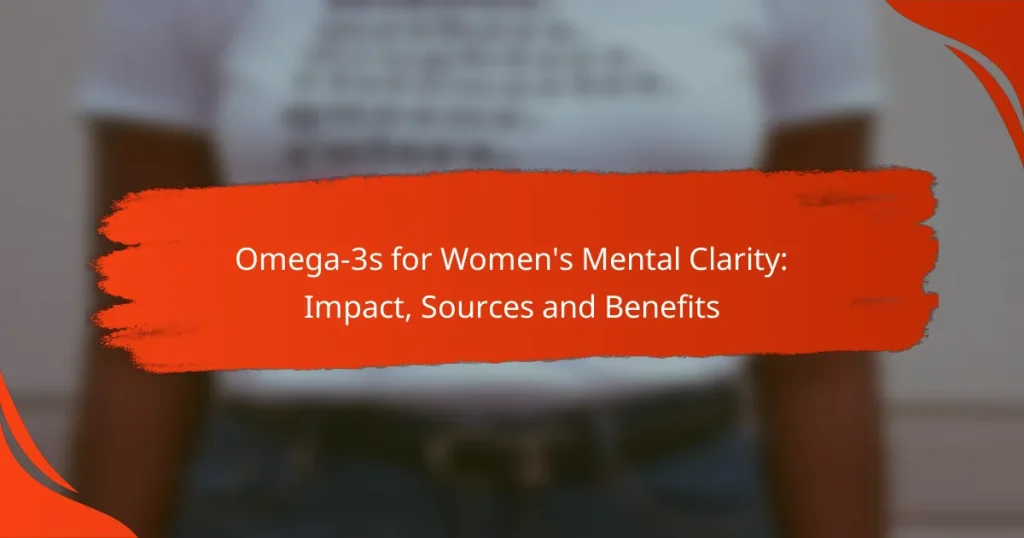 Omega-3s for Women’s Mental Clarity: Impact, Sources and Benefits