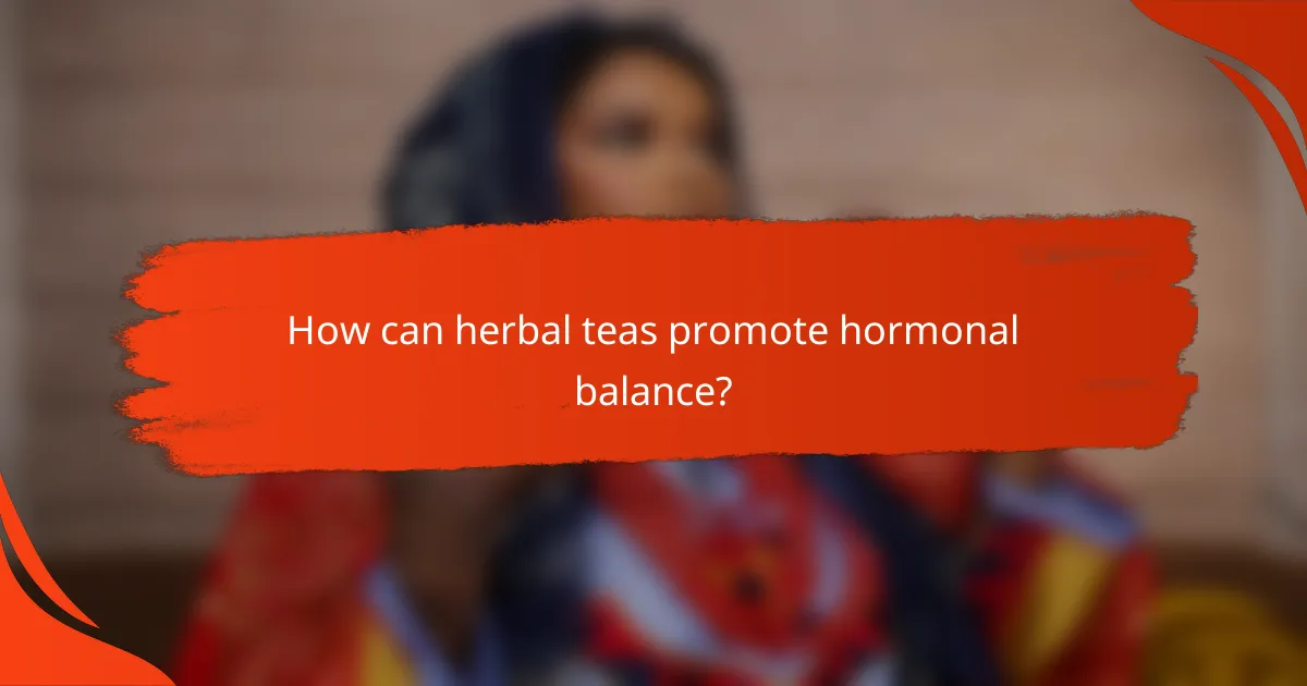 How can herbal teas promote hormonal balance?