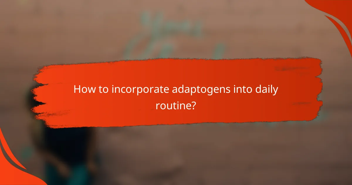 How to incorporate adaptogens into daily routine?