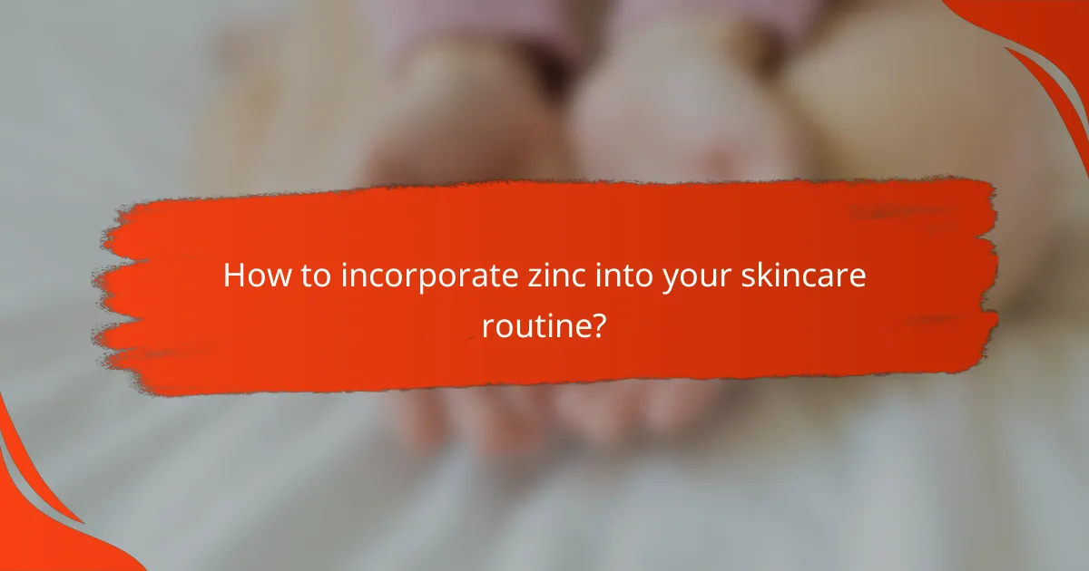 How to incorporate zinc into your skincare routine?