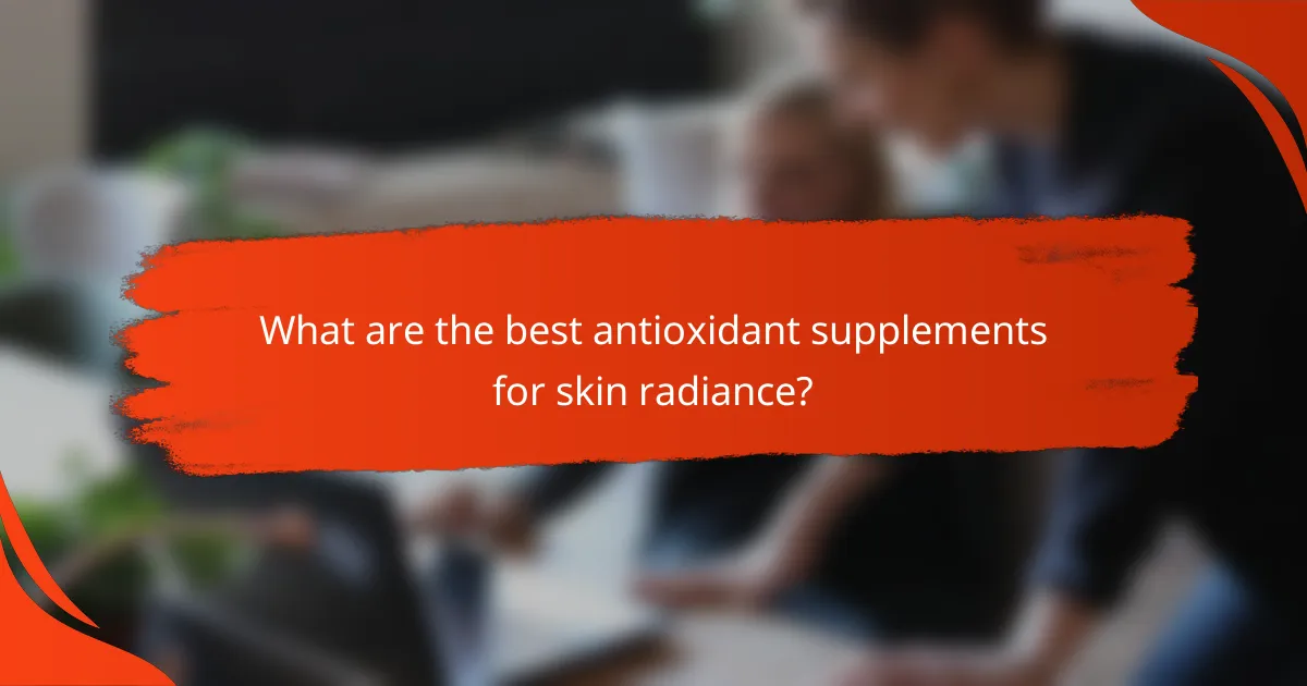 What are the best antioxidant supplements for skin radiance?