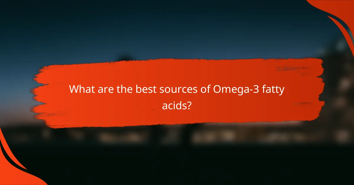 What are the best sources of Omega-3 fatty acids?