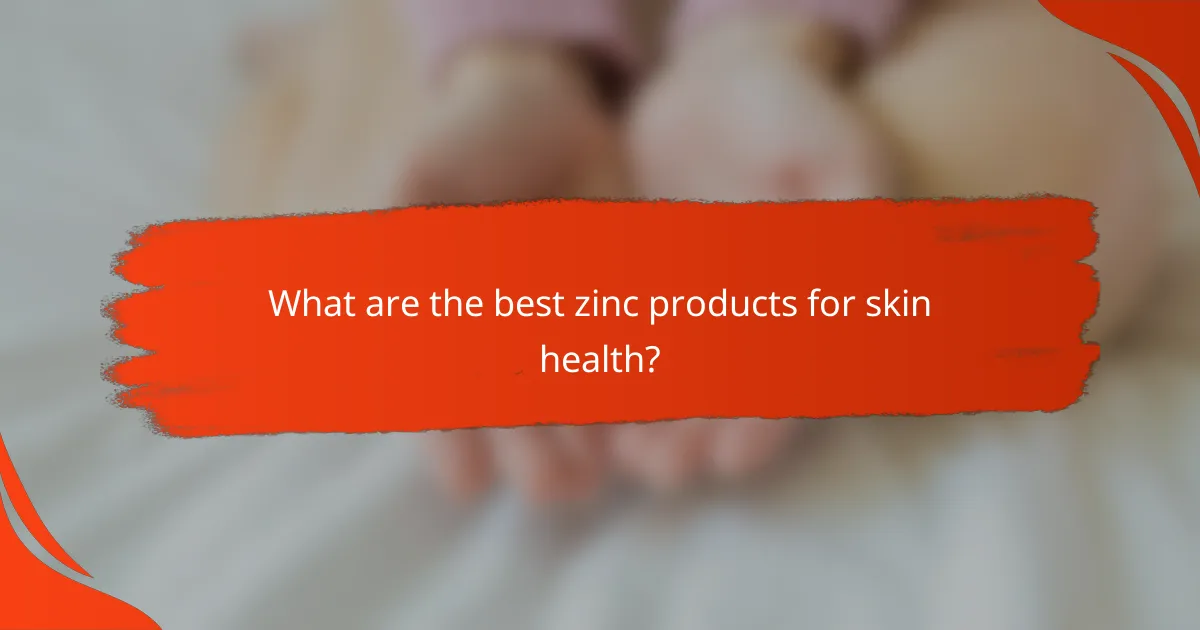 What are the best zinc products for skin health?