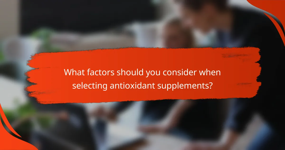 What factors should you consider when selecting antioxidant supplements?