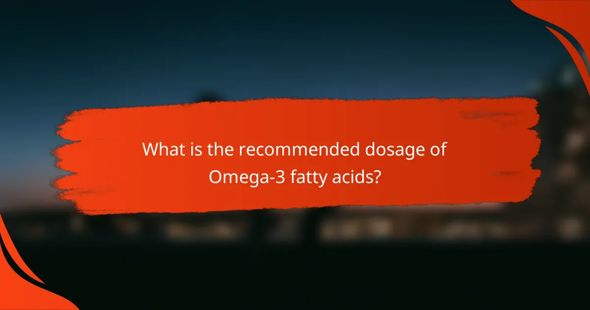 What is the recommended dosage of Omega-3 fatty acids?