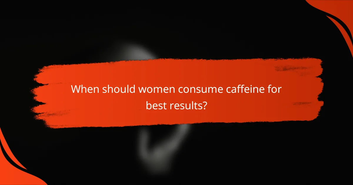 When should women consume caffeine for best results?